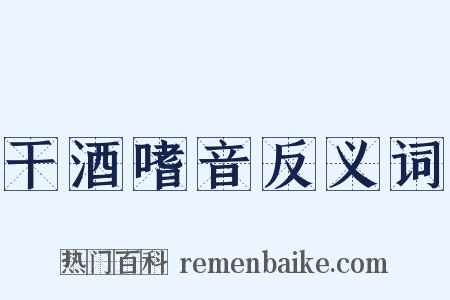 干酒嗜音反义词是什么意思的图片
